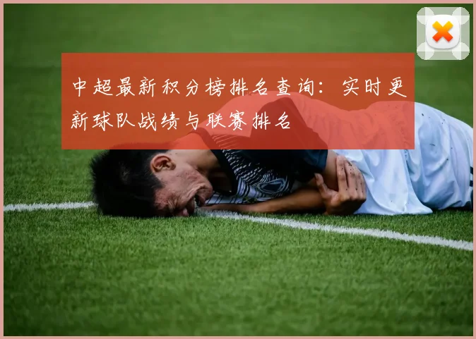 中超最新积分榜排名查询：实时更新球队战绩与联赛排名