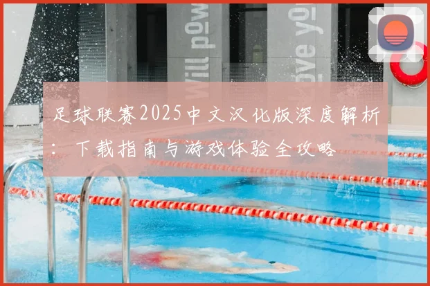 足球联赛2025中文汉化版深度解析:下载指南与游戏体验全攻略