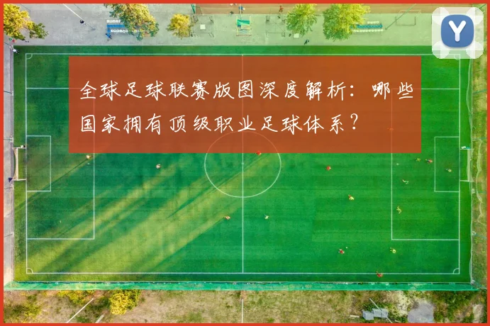 全球足球联赛版图深度解析：哪些国家拥有顶级职业足球体系？