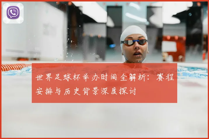 世界足球杯举办时间全解析:赛程安排与历史背景深度探讨