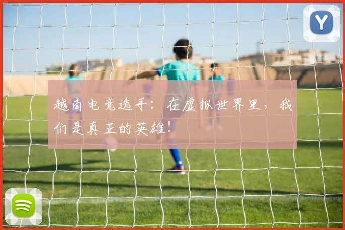 越南电竞选手:在虚拟世界里,我们是真正的英雄!