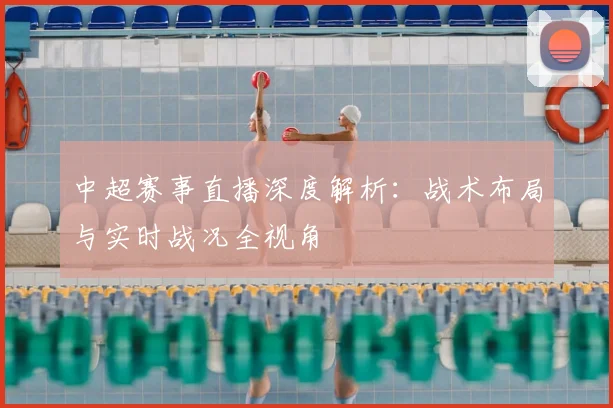 中超赛事直播深度解析:战术布局与实时战况全视角