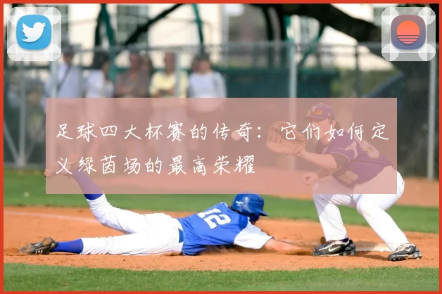 足球四大杯赛的传奇:它们如何定义绿茵场的最高荣耀