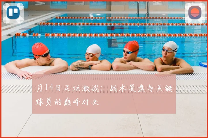 月14日足坛激战:战术复盘与关键球员的巅峰对决