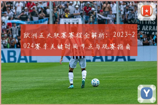 欧洲五大联赛赛程全解析：2023-2024赛季关键时间节点与观赛指南