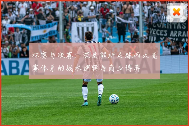 杯赛与联赛:深度解析足球两大竞赛体系的战术逻辑与商业博弈