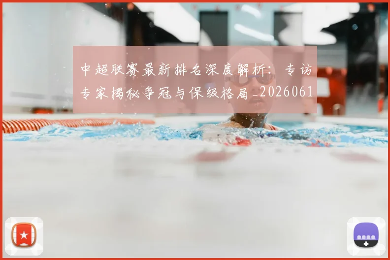 中超联赛最新排名深度解析:专访专家揭秘争冠与保级格局_20260611141615