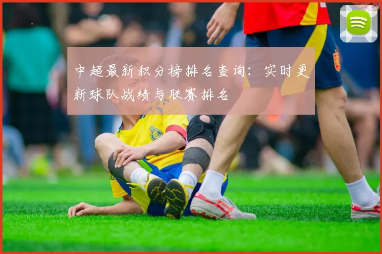 中超最新积分榜排名查询:实时更新球队战绩与联赛排名