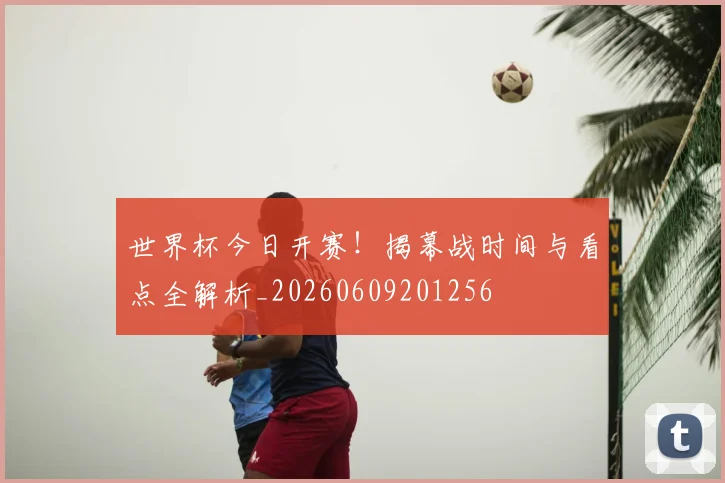 世界杯今日开赛!揭幕战时间与看点全解析_20260609201256