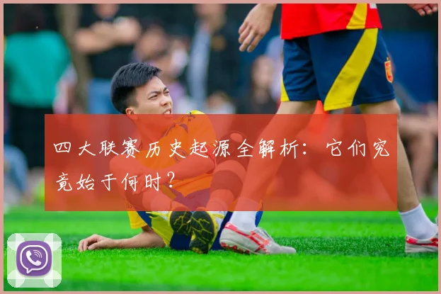 四大联赛历史起源全解析:它们究竟始于何时?