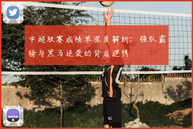 中超联赛成绩单深度解析:强队霸榜与黑马逆袭的背后逻辑