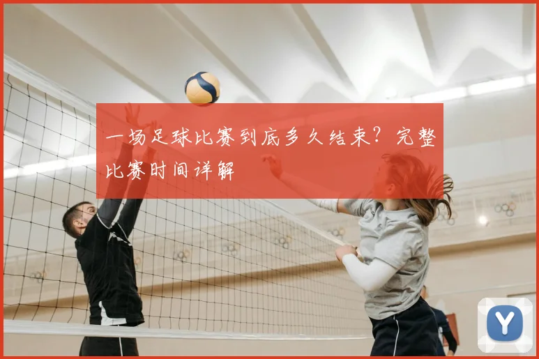 一场足球比赛到底多久结束？完整比赛时间详解