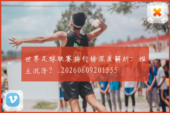 世界足球联赛排行榜深度解析:谁主沉浮?_20260609201555