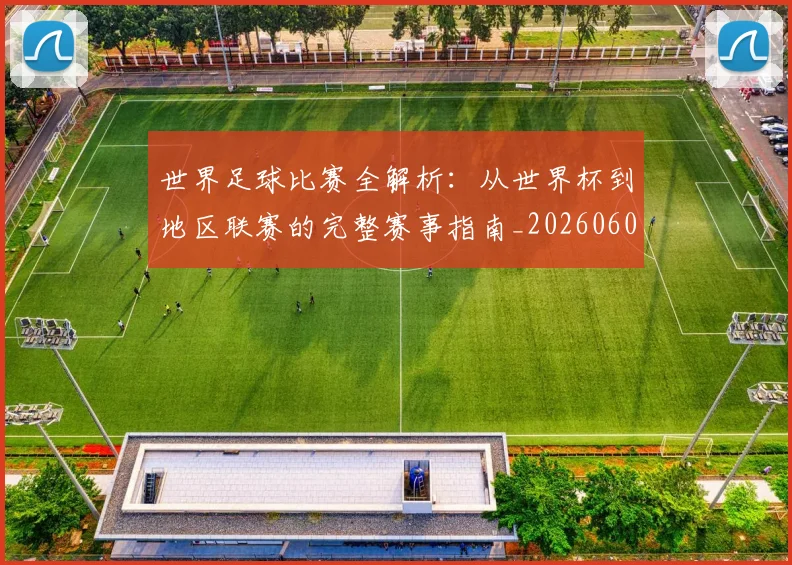 世界足球比赛全解析:从世界杯到地区联赛的完整赛事指南_20260609201456