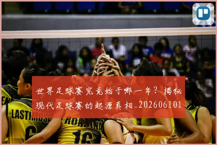 世界足球赛究竟始于哪一年?揭秘现代足球赛的起源真相_20260610190233
