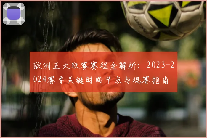 欧洲五大联赛赛程全解析：2023-2024赛季关键时间节点与观赛指南