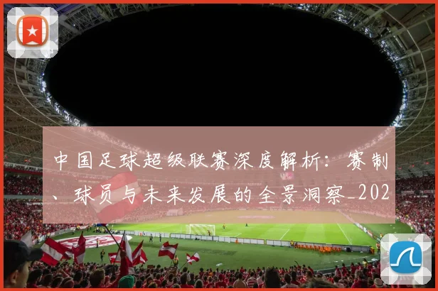 中国足球超级联赛深度解析:赛制、球员与未来发展的全景洞察_20260610190319