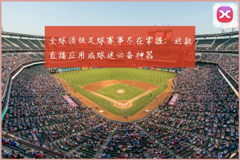 全球顶级足球赛事尽在掌握：这款直播应用成球迷必备神器