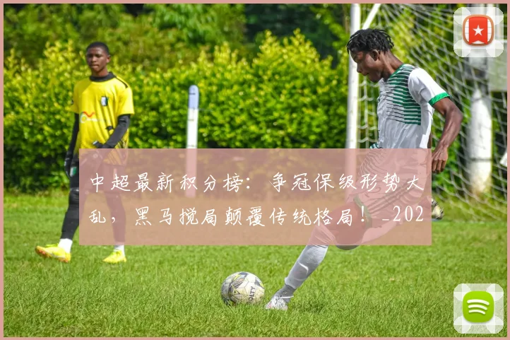 中超最新积分榜：争冠保级形势大乱，黑马搅局颠覆传统格局！_20260610190417