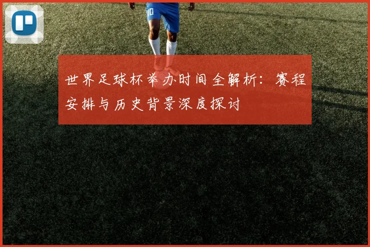 世界足球杯举办时间全解析:赛程安排与历史背景深度探讨