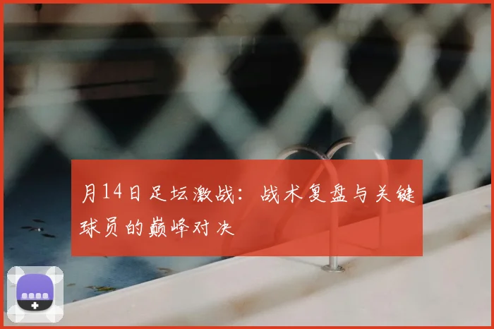 月14日足坛激战:战术复盘与关键球员的巅峰对决