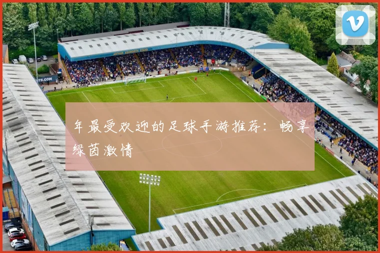 年最受欢迎的足球手游推荐：畅享绿茵激情