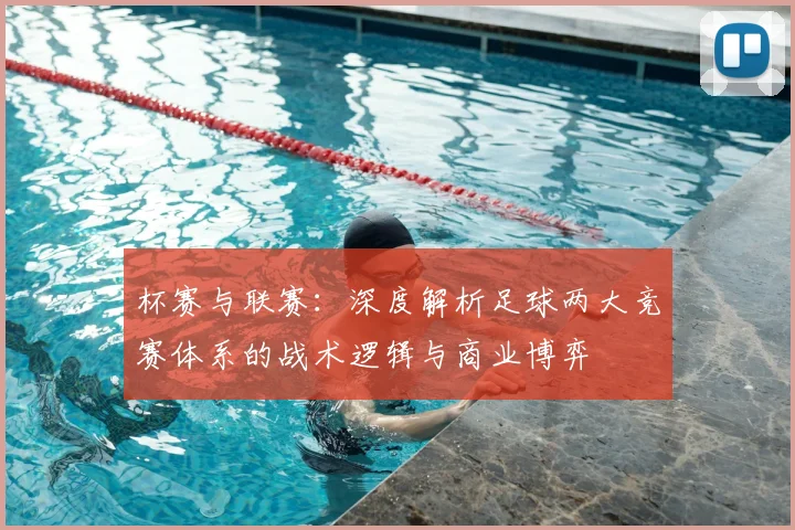 杯赛与联赛：深度解析足球两大竞赛体系的战术逻辑与商业博弈