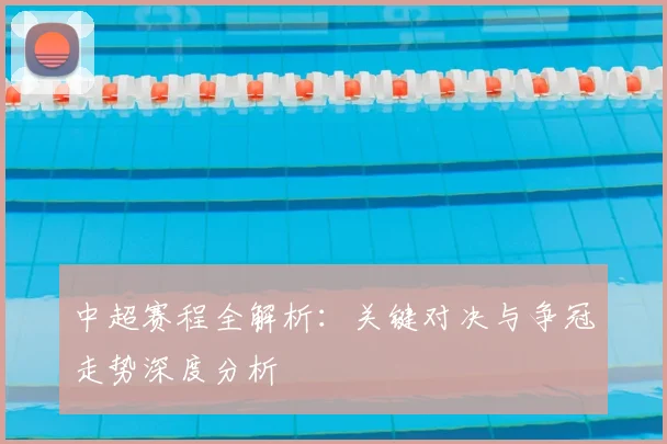 中超赛程全解析：关键对决与争冠走势深度分析