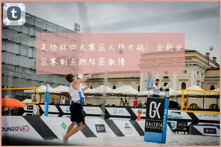 足协杯四大赛区火热开战:全新分区赛制点燃绿茵激情